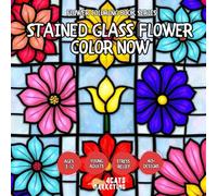 Stained Glass Flower Color Now - Coloring Book for Kids, Teens, Adults and Seniors with Easy and Simple Designs for Relaxation and Stress Relief (Flower Coloring Book Series)