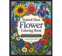 Stained Glass Flower Coloring Book: 40 Beautiful Floral Designs for Adults Featuring Relaxing Botanical Stained Glass Style Coloring Pages