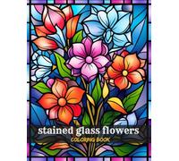 Stained Glass Flower Coloring Book for Teens and Adults: Elegant Floral Designs Inspired by Classic Stained Glass Art