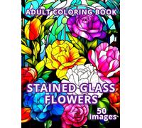STAINED GLASS FLOWERS ADULT COLORING BOOK 50 images: Creative inspiration and relaxation with stained glass floral patterns ("Stained Glass Magic" Coloring Book Set)