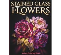 Stained Glass Flowers: Adult Coloring Book with 50 Bold and Easy Floral Patterns and Garden Scenes for Stress Relief and Relaxation