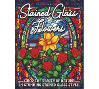 Stained Glass Flowers: Color the beauty of nature in stunning stained Glass Style