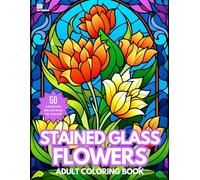 Stained Glass Flowers Coloring Book: 50 Wonderful Floral Designs for Relaxation and Stress Relief