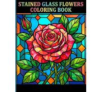 Stained Glass Flowers Coloring Book: Beautiful and Relaxing Floral Mosaic Patterns Featuring Roses Lilies and Sunflowers for Teens and Adults
