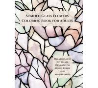 Stained Glass Flowers Coloring Book for Adults: Bold Stained Glass-Style Florals for Relaxation and Creative Coloring (Mindful Patterns Coloring Series)