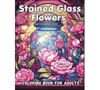 Stained Glass Flowers Coloring Book for Adults: Featuring 50 Beautiful Mason Jar and Floral Designs for Relaxation and Stress Relief (Stained Glass Coloring Collection)