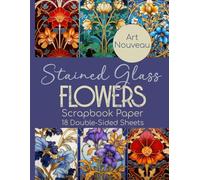 Stained Glass Flowers Scrapbook Paper - 18 Double-Sided Sheets: Art Nouveau Floral Designs for Junk Journals, Decoupage, & Paper Crafts