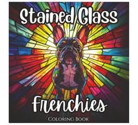 Stained Glass Frenchies: Cute Dog Coloring Book For Kids and Adults: Relaxing French Bulldog Stained Glass Designs for Stress Relief, Creativity, and Fun (Stained Glass Animal Series)
