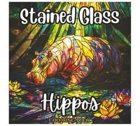 Stained Glass Hippos: Cute Coloring Book For All Ages.: A Fun and Relaxing Collection of Adorable Hippo Designs in Beautiful Stained Glass Style (Stained Glass Animal Series)