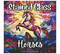 Stained Glass Horses: Cute Coloring Book For Kids and Adults: A Cute Collection of Majestic Horse Designs in Stained Glass Style - Fun and Relaxing for All Ages (Stained Glass Animal Series)