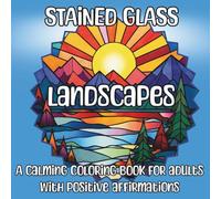 Stained Glass Landscapes: A Calming Coloring Book for Adults with Positive Affirmations: 60 Relaxing Nature Scenes for Stress Relief, Creativity & Joyful Coloring