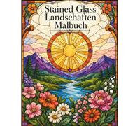 Stained Glass Landschaften Malbuch: Wunderschöne Naturmotive mit harmonischen Glasfenster-Designs zum Ausmalen und Entspannen