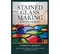 STAINED GLASS MAKING FOR BEGINNERS: Step-by-Step Tools, Techniques & 20 Easy Projects to Master Cutting, Foiling & Soldering