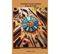 STAINED GLASS MAKING STEP BY STEP: Learn the Craft Through Hands-On Projects