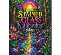 Stained Glass Naturwelten Malbuch: Magische Landschaften, Blumen und Naturwelten mit dekorativen Mosaikmustern zum Ausmalen