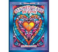 Stained Glass of Love Coloring Book for Adults: Romantic designs for relaxation and stress relief, with graceful roses and many hearts, each page telling a story of eternal love.