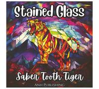 Stained Glass Saber Tooth Tiger: Prehistoric Animal Coloring Book For Kids: A Fun and Unique Ice Age Coloring Adventure with Bold Stained Glass Designs (Stained Glass Animal Series)