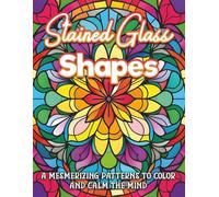 Stained Glass Shapes: A MESMERIZING PATTERNS TO COLOR AND CALM THE MIND