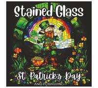 Stained Glass St. Patrick’s Day: Fun and Cute Coloring Book for all Ages: A Festive St. Patrick’s Day Coloring Book with Shamrocks, Leprechauns, ... and Fun (Stained Glass Holiday Series)