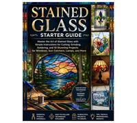 Stained Glass Starter Guide: Master the Art of Stained Glass with Simple Instructions for Cutting, Grinding, Soldering, and 10 Stunning Projects for Windows, Sun Catchers, Lamps, and More