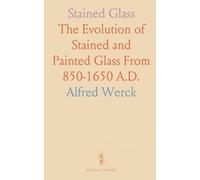 Stained Glass: The Evolution of Stained and Painted Glass From 850-1650 A.D.
