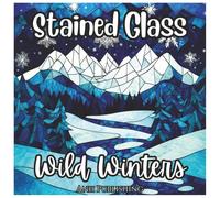 Stained Glass Wild Winters: Relaxing Coloring Book For All Ages: A beautiful collection of frosty stained glass winter scenes - cozy cabins, snowy ... stress relief. (Stained Glass Nature Series)