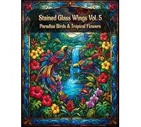 Stained Glass Wings Vol. 5: Paradise Birds & Tropical Flowers