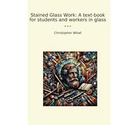 Stained Glass Work: A text-book for students and workers in glass (Classic Books)