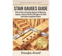STAIR GAUGES GUIDE: How to Use a Framing Square to Measure, Layout, and Cut Perfect Stringers for Safe and Code-Compliant Stairs (Framing Tools Mastery Series)