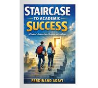 Staircase to Academic Success: A Student's Guide to Focus, Discipline and Excellence