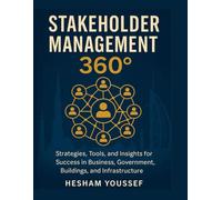 Stakeholder Management 360°: Strategies, Tools, and Insights for Success in Business, Government, Buildings, and Infrastructure