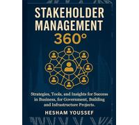Stakeholder Management 360°: Strategies, Tools, and Insights for Success in Business, Government, Buildings, and Infrastructure Projects