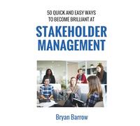Stakeholder Management: 50 Ways That you can Become Brilliant at Project Stakeholder Management, or How to Engage, Inspire and Manage Even Difficult Stakeholders