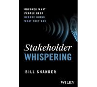 Stakeholder Whispering: Uncover What People Need Before Doing What They Ask