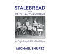 Stalebread: And the Razzy Dazzy Spasm Band: An Origin Story of Jazz in New Orleans