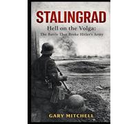 STALINGRAD: Hell on the Volga: The Battle That Broke Hitler’s Army (Eastern Front Inferno 1941-1945)