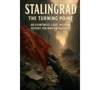 Stalingrad: The Turning Point: An Eyewitness-Level Military History for WWII Enthusiasts