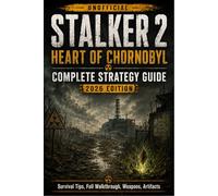 STALKER 2: HEART OF CHORNOBYL COMPLETE STRATEGY GUIDE (2026 EDITION): Survival Tips, Full Walkthrough, Weapons,
