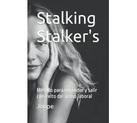 Stalking Stalker's: Método para entender y salir con éxito del acoso laboral