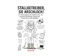 Stallbetreiber, Sie Arschloch!: Ein Mutmachbuch für Stallbetreiber, die zwischen Pferdeliebe, Chaos und Kassensturz nicht aufgeben.