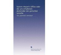Stamm-Heyne's Ulfilas oder die uns erhaltenen denkmäler der gotischen sprache: Text, grammatik, wörterbuch