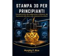 Stampa 3d Per Principianti: Una guida pratica alla configurazione, ai filamenti, alle impostazioni dello slicer e alla risoluzione dei problemi