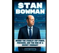 STAN BOWMAN: Behind the Stanley Cup: Power, Pressure, and the Rise of a Hockey Visionary