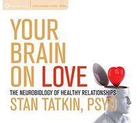 Stan Tatkin - Your Brain on Love: The Neurobiology of Healthy Relationships [Import]