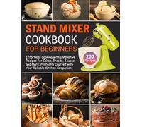 Stand Mixer Cookbook for Beginners: Unlock the Secrets to Effortless Cooking with Innovative Recipes for Cakes, Breads, Sauces, and More, Perfectly Crafted with Your Reliable Kitchen Companion