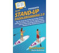 Stand Up Paddleboarding 2.0: Top 101 Stand Up Paddle Board Tips, Tricks, and Terms to Have Fun, Get Fit, Enjoy Nature, and Live Your Stand-Up Paddle Boarding Passion to the Fullest From A to Z!