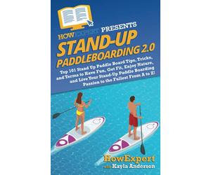 Stand Up Paddleboarding 2.0: Top 101 Stand Up Paddle Board Tips, Tricks, and Terms to Have Fun, Get Fit, Enjoy Nature, and Live Your Stand-Up Paddle Boarding Passion to the Fullest From A to Z!