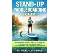 Stand-Up Paddleboarding Guide: A Beginner-To-Intermediate Manual For Balance, Technique, Safety, And Exploring The Water With Confidence