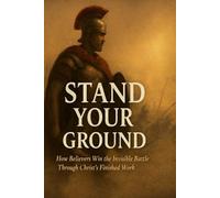 STAND YOUR GROUND: How Believer's Win the Invisible Battle Through Christ's Finished Work