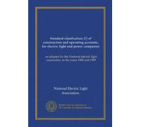 Standard classfication [!] of construction and operating accounts, for electric light and power companies: as adopted by the National electric light association, in the years 1908 and 1909
